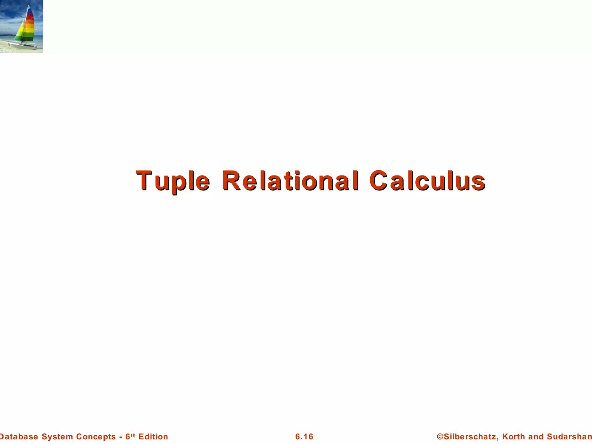 ©Silberschatz, Korth and Sudarshan6.16Database System Concepts - 6th
Edition
Tuple Relational CalculusTuple Relational Calculus
 