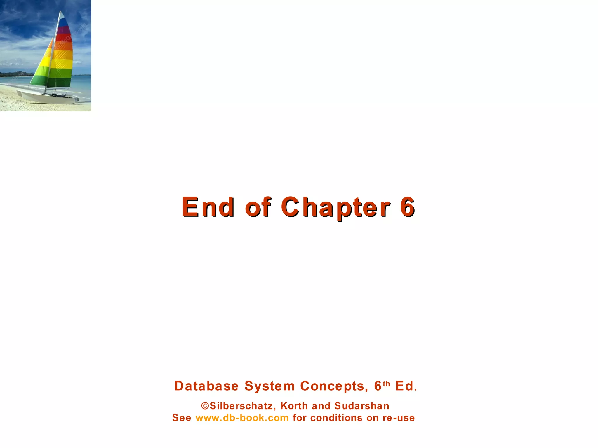 Database System Concepts, 6th
Ed.
©Silberschatz, Korth and Sudarshan
See www.db-book.com for conditions on re-use
End of Chapter 6End of Chapter 6
 