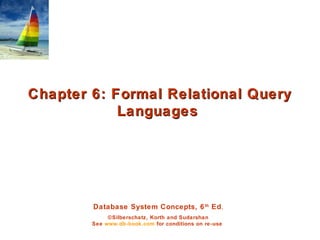 Database System Concepts, 6th
Ed.
©Silberschatz, Korth and Sudarshan
See www.db-book.com for conditions on re-use
Chapter 6: Formal Relational QueryChapter 6: Formal Relational Query
LanguagesLanguages
 