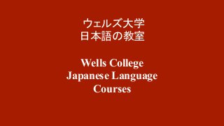 ウェルズ大学 
日本語の教室 
Wells College 
Japanese Language 
Courses 
 