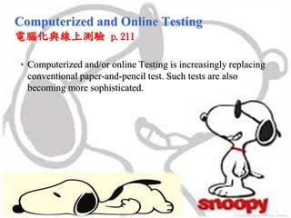 Computerized and Online Testing
電腦化與線上測驗 p.211
• Computerized and/or online Testing is increasingly replacing
conventional paper-and-pencil test. Such tests are also
becoming more sophisticated.
 