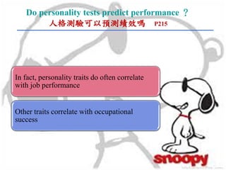 Do personality tests predict performance ？
人格測驗可以預測績效嗎 P215
In fact, personality traits do often correlate
with job performance
Other traits correlate with occupational
success
 