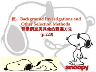 伍、Background Investigations and
Other Selection Methods
背景調查與其他的甄選方法
(p.220)
 