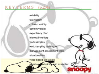 K E Y T E R M S (p.234)
reliability
test validity
criterion validity
content validity
expectancy chart
interest inventory
work samples
work sampling technique
management assessment center
situational test
video-based simulation
miniature job training and evaluation
 