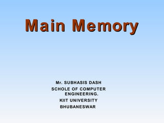 Main MemoryMain Memory
Mr. SUBHASIS DASH
SCHOLE OF COMPUTER
ENGINEERING.
KIIT UNIVERSITY
BHUBANESWAR
 