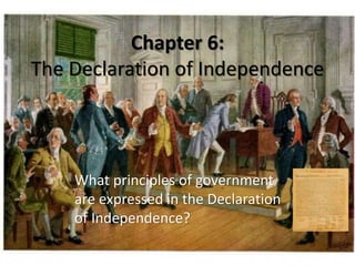 Chapter 6:
The Declaration of Independence
What principles of government
are expressed in the Declaration
of Independence?
 