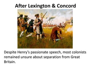 After Lexington & Concord
Despite Henry’s passionate speech, most colonists
remained unsure about separation from Great
Britain.
 
