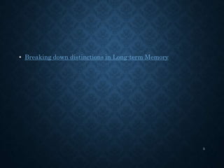 • Breaking down distinctions in Long-term Memory
5
 