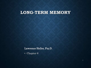 LONG-TERM MEMORY
Lawrence Heller, Psy.D.
• Chapter 6
1
 