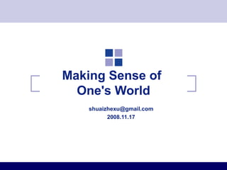 Making Sense of
  One's World
    shuaizhexu@gmail.com
          2008.11.17
 