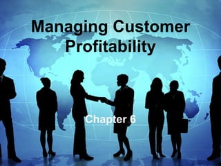 Managing Customer
Profitability
Chapter 6
 