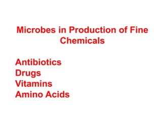 Microbes in Production of Fine
Chemicals
Antibiotics
Drugs
Vitamins
Amino Acids
 