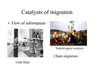 Catalysts of migration Flow of information Little Haiti Turkish guest workers  Chain migration 