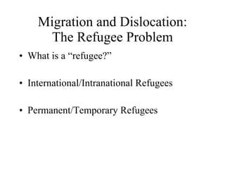 Migration and Dislocation: The Refugee Problem What is a “refugee?” International/Intranational Refugees Permanent/Temporary Refugees 