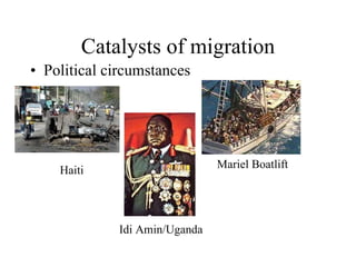 Catalysts of migration Political circumstances Haiti Mariel Boatlift Idi Amin/Uganda 
