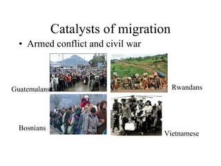 Catalysts of migration Armed conflict and civil war Guatemalans Vietnamese Rwandans Bosnians 