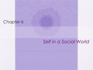 Self in a Social World
Chapter 6
 