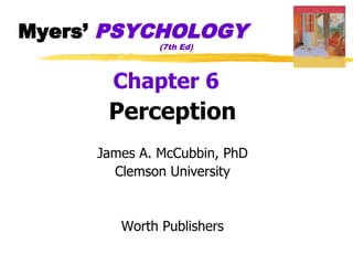 Myers’ PSYCHOLOGY
              (7th Ed)



       Chapter 6
      Perception
     James A. McCubbin, PhD
       Clemson U...