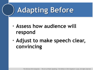 •

Assess how audience will
respond

•

Adjust to make speech clear,
convincing

The McGraw-Hill Companies ∙ The Art of Public Speaking, 11th Edition © 2012 Stephen E. Lucas. All rights reserved.

 