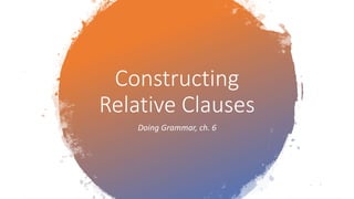 Constructing
Relative Clauses
Doing Grammar, ch. 6
 