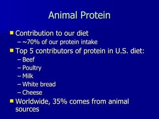 Animal Protein Contribution to our diet ~70% of our protein intake Top 5 contributors of protein in U.S. diet: Beef Poultry Milk White bread Cheese Worldwide, 35% comes from animal sources  