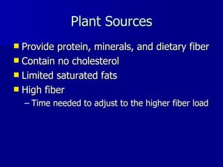 Plant Sources Provide protein, minerals, and dietary fiber Contain no cholesterol Limited saturated fats High fiber Time needed to adjust to the higher fiber load 