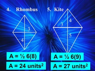 4. Rhombus 5. Kite
4
3
5
3
4
A = ½ 6(8)
A = 24 units2
A = ½ 6(9)
A = 27 units2
 