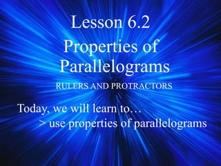 Lesson 6.2
Properties of
Parallelograms
RULERS AND PROTRACTORS
Today, we will learn to…
> use properties of parallelograms
 