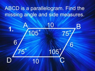 ABCD is a parallelogram. Find the
missing angle and side measures.
1.
A B
CD
105˚
10
66
10
75˚
75˚
105˚
 
