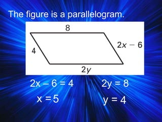 The figure is a parallelogram.
x = y =5 4
2x – 6 = 4 2y = 8
 