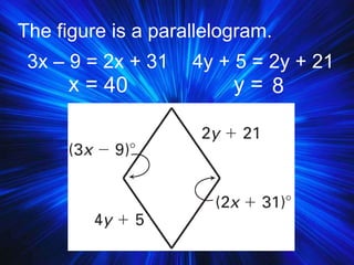The figure is a parallelogram.
x = y =40 8
3x – 9 = 2x + 31 4y + 5 = 2y + 21
 