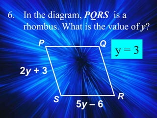6. In the diagram, PQRS is a
rhombus. What is the value of y?
2y + 3
5y – 6
P Q
RS
y = 3
 