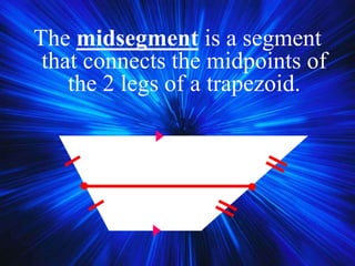 The midsegment is a segment
that connects the midpoints of
the 2 legs of a trapezoid.
 