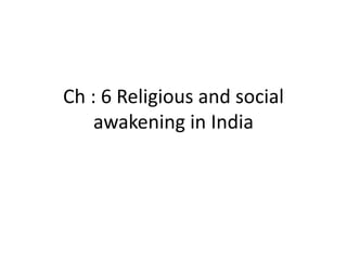 Ch : 6 Religious and social
awakening in India
 