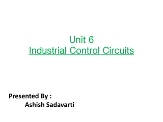 Unit 6
Industrial Control Circuits
Presented By :
Ashish Sadavarti
 
