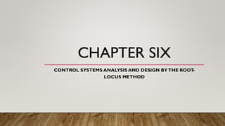 CHAPTER SIX
CONTROL SYSTEMS ANALYSIS AND DESIGN BYTHE ROOT-
LOCUS METHOD
 