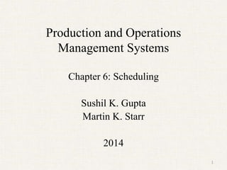 Production and Operations
Management Systems
Chapter 6: Scheduling
Sushil K. Gupta
Martin K. Starr
2014
1
 
