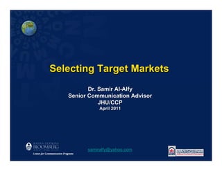 Selecting Target Markets
          Dr. Samir Al-Alfy
   Senior Communication Advisor
              JHU/CCP
             April 2011




         samiralfy@yahoo.com
 