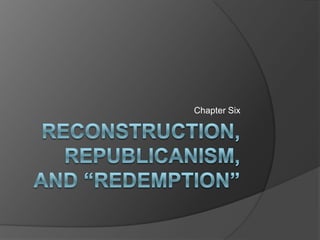 Reconstruction, republicanism, and “redemption” Chapter Six 