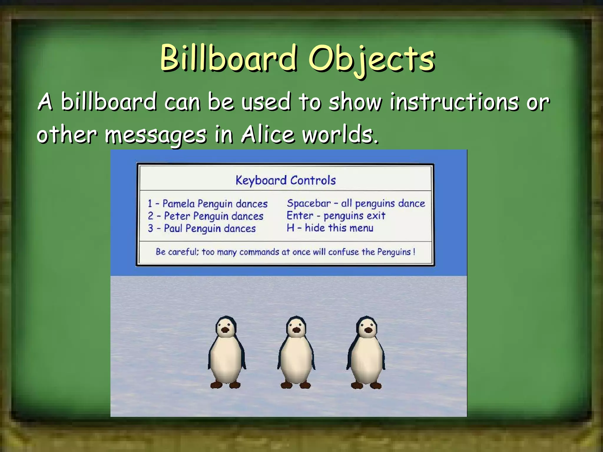 Billboard Objects  A billboard can be used to show instructions or other messages in Alice worlds. 