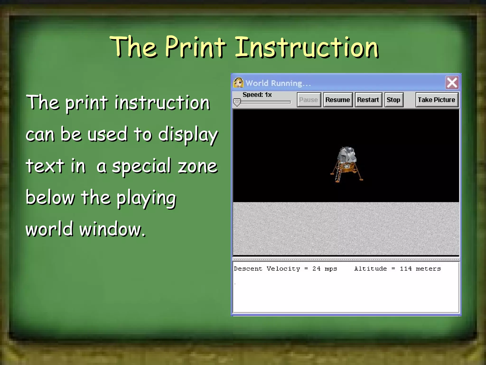 The Print Instruction The print instruction can be used to display text in  a special zone below the playing world window. 