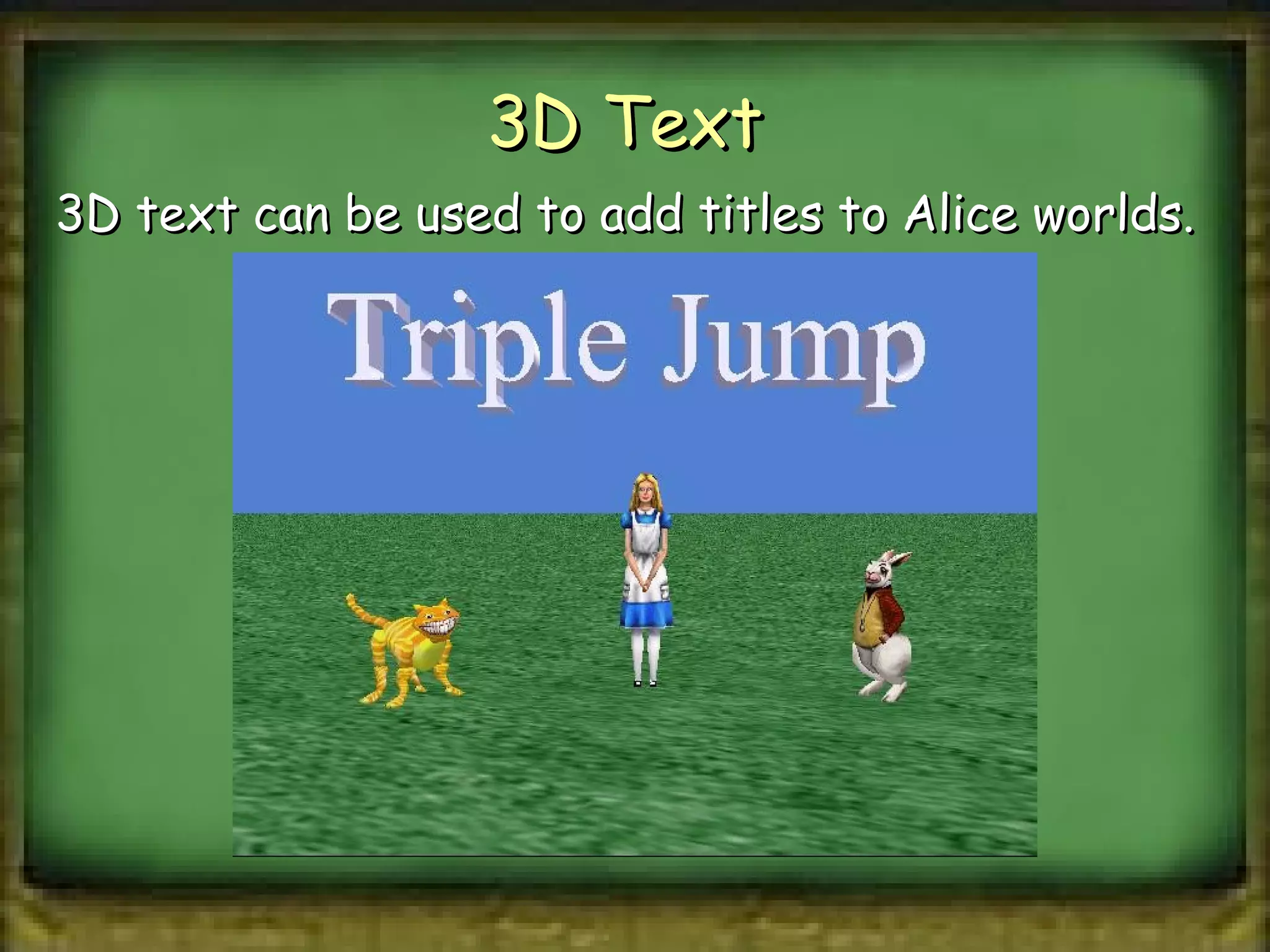 3D Text  3D text can be used to add titles to Alice worlds. 