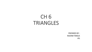 CH 6
TRIANGLES
PREPARED BY :
RASHMI TANEJA
IPS
 