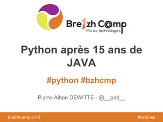 BreizhCamp 2015 #BzhCmp
#python #bzhcmp
BreizhCamp 2015 #BzhCmp
Python après 15 ans de
JAVA
Pierre-Alban DEWITTE - @__pad__
 