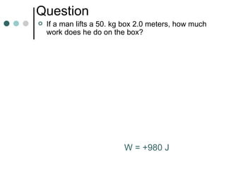 Question If a man lifts a 50. kg box 2.0 meters , how much work does he do on the box? W = +980 J 