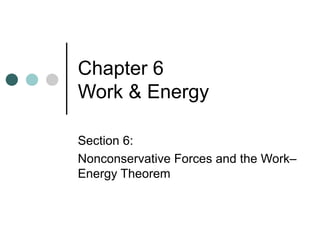 Chapter 6  Work & Energy Section 6: Nonconservative Forces and the Work–Energy Theorem  