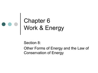 Chapter 6  Work & Energy Section 8: Other Forms of Energy and the Law of Conservation of Energy 