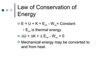 Law of Conservation of Energy E = U + K + E int  - W nc = Constant E int  is thermal energy.  U +   K +    E int  - W nc  = 0 Mechanical energy may be converted to and from heat. 