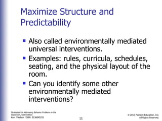 Maximize Structure and Predictability Also called environmentally mediated universal interventions.  Examples: rules, curricula, schedules, seating, and the physical layout of the room. Can you identify some other environmentally mediated interventions?  