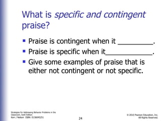 What is  specific and contingent  praise? Praise is contingent when it _________. Praise is specific when it____________. Give some examples of praise that is either not contingent or not specific. 